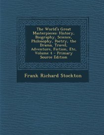 The World's Great Masterpieces: History, Biography, Science, Philosophy, Poetry, the Drama, Travel, Adventure, Fiction, Etc, Volume 4 - Primary Source