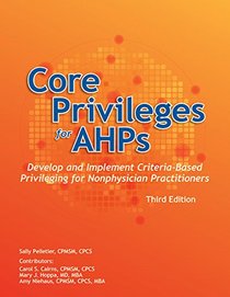 Core Privileges for AHPs, Third Edition: Develop and Implement Criteria-Based Privileging for Nonphysician Practitioners