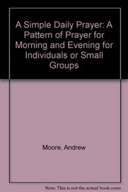A Simple Daily Prayer: A Pattern of Prayer for Morning and Evening for Individuals or Small Groups