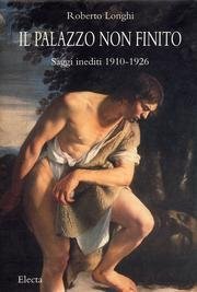 Roberto Longhi: Il Palazzo Non Finito: Saggi Inediti 1910-1926 (Italian Edition)