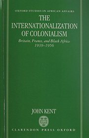 The Internationalization of Colonialism: Britain, France, and Black Africa, 1939-1956 (Oxford Studies in African Affairs)
