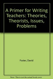 A Primer for Writing Teachers: Theories, Theorists, Issues, Problems