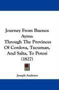 Journey From Buenos Ayres: Through The Provinces Of Cordova, Tucuman, And Salta, To Potosi (1827)