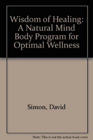 Wisdom of Healing: A Natural Mind Body Program for Optimal Wellness