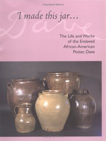 I Made This Jar: The Life and Works of the Enslaved African-American Potter, Dave