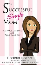 The Successful Single Mom: Get Your Life Back and Your Game On! (Volume 1)