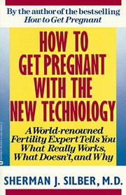 How to Get Pregnant with the New Technology : A World-Renowned Fertility Expert What Really Works, What Doesn't, and Why
