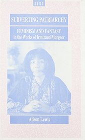 Subverting Patriarchy: Feminism and Fantasy in the Novels of Irmtraud Morgner (Berg Monographs in German Literature)