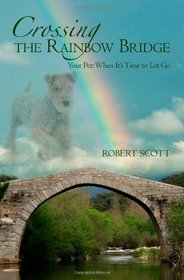 Crossing the Rainbow Bridge: Your Pet: When It's Time to Let Go (Volume 1)