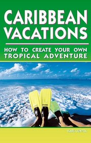 Caribbean Vacations 2 Ed: How to Create Your Own Tropical Adventure
