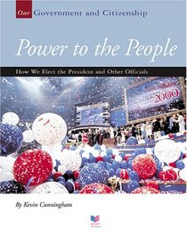 Power To The People: How We Elect The President And Other Officials (Our Government and Citizenship)
