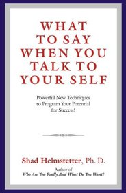 What to Say When You Talk to Your Self: Powerful New Techniques to Program Your Potential for Success!