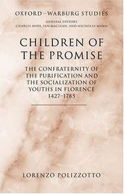 Children of the Promise: The Confraternity of the Purification and the Socialization of Youths in Florence, 1427-1785 (Oxford-Warburg Studies)