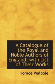 A Catalogue of the Royal and Noble Authors of England, with List of Their Works