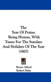The Year Of Praise: Being Hymns, With Tunes For The Sundays And Holidays Of The Year (1867)