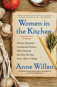 Women in the Kitchen: Twelve Essential Cookbook Writers Who Defined the Way We Eat, from 1661 to Today
