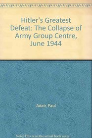 Hitler's Greatest Defeat: The Collapse of Army Group Centre, June 1944