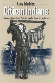 Citizen Indians: Native American Intellectuals, Race, And Reform