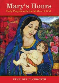 Mary's Hours: Daily Prayers With the Mother of God