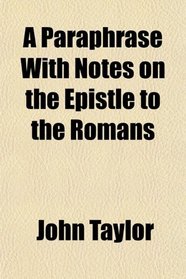 A Paraphrase With Notes on the Epistle to the Romans
