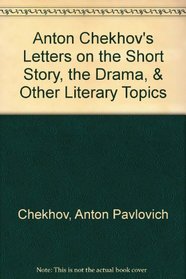 Anton Chekhov's Letters on the Short Story, the Drama, & Other Literary Topics