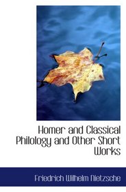 Homer and Classical Philology and Other Short Works