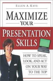 Maximize Your Presentation Skills: How to Speak, Look and Act on Your Way to the Top