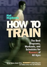 Hal Higdon's How to Train : The Best Programs, Workouts, And Schedules For Runners Of All Ages