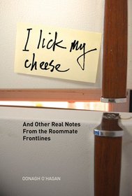 I Lick My Cheese: And Other Real Notes from the Roommate Frontlines
