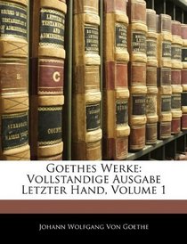 Goethes Werke: Vollstandige Ausgabe Letzter Hand, Volume 1 (German Edition)