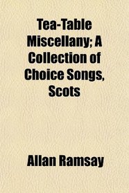 Tea-Table Miscellany; A Collection of Choice Songs, Scots