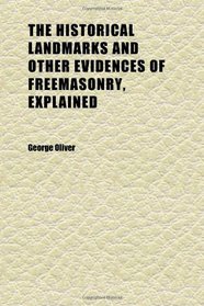 The Historical Landmarks and Other Evidences of Freemasonry, Explained (Volume 2); In a Series of Practical Lectures, With Copious Notes.