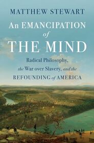 An Emancipation of the Mind: Radical Philosophy, the War over Slavery, and the Refounding of America