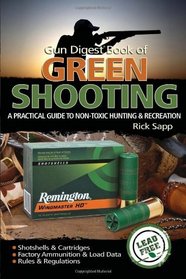 Gun Digest Book of Green Shooting: A Practical Guide to Non-Toxic Hunting and Recreation
