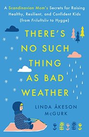 There's No Such Thing as Bad Weather: A Scandinavian Mom?s Secrets for Raising Healthy, Resilient, and Confident Kids (from Friluftsliv to Hygge)