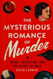 The Mysterious Romance of Murder: Crime, Detection, and the Spirit of Noir