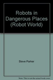 Robots in Dangerous Places (Robot World)