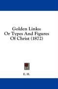 Golden Links: Or Types And Figures Of Christ (1872)