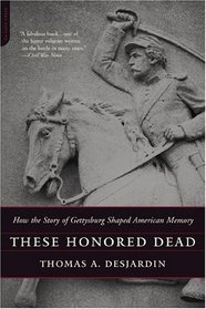 These Honored Dead: How The Story Of Gettysburg Shaped American Memory