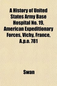 A History of United States Army Base Hospital No. 19, American Expeditionary Forces, Vichy, France, A.p.o. 781