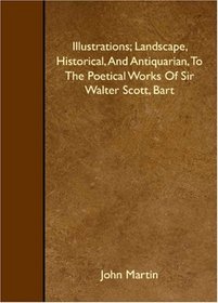 Illustrations; Landscape, Historical, And Antiquarian, To The Poetical Works Of Sir Walter Scott, Bart