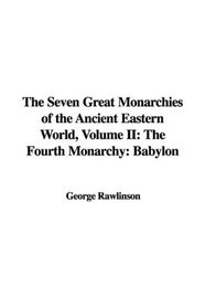 The Seven Great Monarchies of the Ancient Eastern World, Volume II: The Fourth Monarchy: Babylon