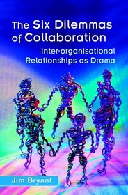 The Six Dilemmas of Collaboration : Inter-organisational Relationships as Drama