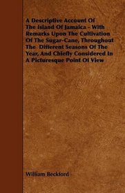 A Descriptive Account Of The Island Of Jamaica - With Remarks Upon The Cultivation Of The Sugar-Cane, Throughout The  Different Seasons Of The Year, And ... Considered In A Picturesque Point Of View