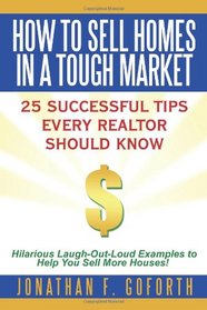 How To Sell Homes in a Tough Market: 25 Successful Tips Every Realtor Should Know. Hilarious Laugh-Out-Loud Examples to Help You Sell More Houses!