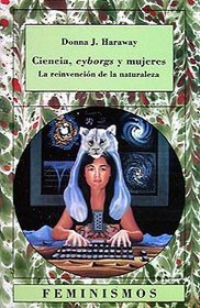 Ciencia, cyborgs y mujeres/ Science, Cyborgs and Women: La Reinvencion De La Naturaleza (Spanish Edition)