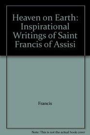 Heaven on Earth: Inspirational Writings of Saint Francis of Assisi