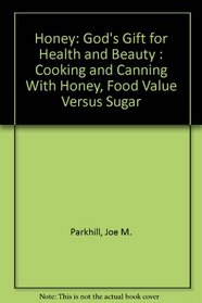 Honey: God's Gift for Health and Beauty : Cooking and Canning With Honey, Food Value Versus Sugar