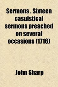 Sermons . Sixteen casuistical sermons preached on several occasions (1716)