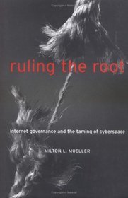 Ruling the Root: Internet Governance and the Taming of Cyberspace